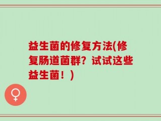 益生菌的修复方法(修复肠道菌群？试试这些益生菌！)