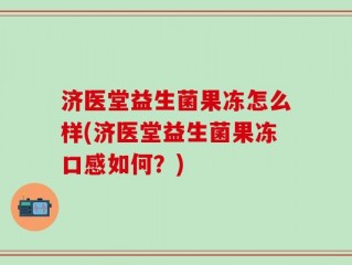 济医堂益生菌果冻怎么样(济医堂益生菌果冻口感如何？)