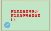荷兰鼠益生菌喂多少(荷兰鼠如何喂食益生菌？)