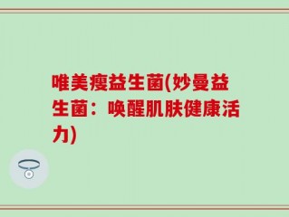 唯美瘦益生菌(妙曼益生菌：唤醒肌肤健康活力)