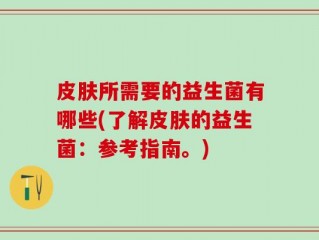 皮肤所需要的益生菌有哪些(了解皮肤的益生菌：参考指南。)