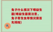 兔子什么情况下喂益生菌(喂益生菌需注意，兔子寄生虫等情况需首先排除)