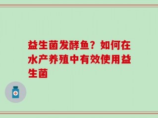 益生菌发酵鱼？如何在水产养殖中有效使用益生菌