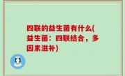 四联的益生菌有什么(益生菌：四联结合，多因素滋补)