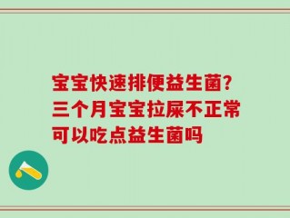 宝宝快速排便益生菌？三个月宝宝拉屎不正常可以吃点益生菌吗