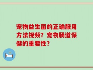 宠物益生菌的正确服用方法视频？宠物肠道保健的重要性？