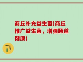 商丘补充益生菌(商丘推广益生菌，增强肠道健康)