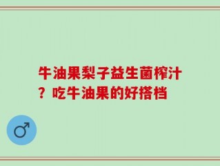牛油果梨子益生菌榨汁？吃牛油果的好搭档
