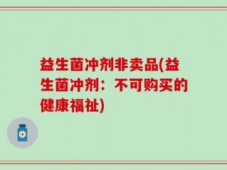 益生菌冲剂非卖品(益生菌冲剂：不可购买的健康福祉)