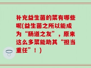 补充益生菌的菜有哪些呢(益生菌之所以能成为“肠道之友”，原来这么多菜能助其“担当重任”！)