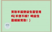 胃胀羊屎便益生菌管用吗(羊便不顺？喝益生菌缓解胃胀！)