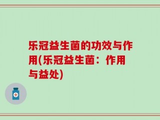 乐冠益生菌的功效与作用(乐冠益生菌：作用与益处)