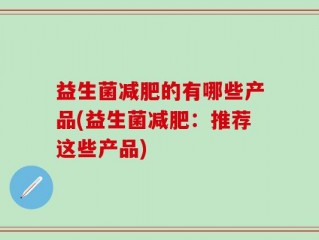 益生菌减肥的有哪些产品(益生菌减肥：推荐这些产品)