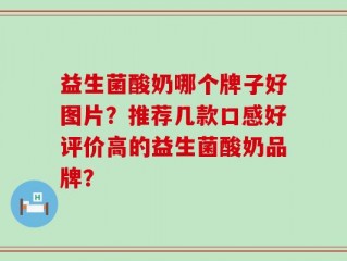 益生菌酸奶哪个牌子好图片？推荐几款口感好评价高的益生菌酸奶品牌？