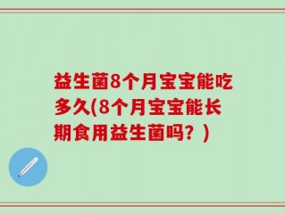 益生菌8个月宝宝能吃多久(8个月宝宝能长期食用益生菌吗？)