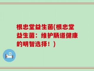 根忠堂益生菌(根忠堂益生菌：维护肠道健康的明智选择！)
