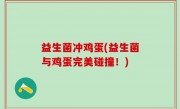 益生菌冲鸡蛋(益生菌与鸡蛋完美碰撞！)