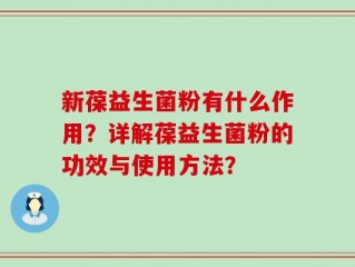 新葆益生菌粉有什么作用？详解葆益生菌粉的功效与使用方法？