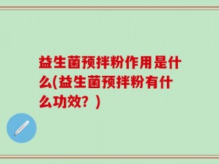 益生菌预拌粉作用是什么(益生菌预拌粉有什么功效？)