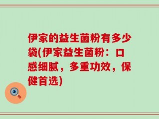 伊家的益生菌粉有多少袋(伊家益生菌粉：口感细腻，多重功效，保健首选)