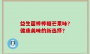 益生菌棒棒糖芒果味？健康美味的新选择？