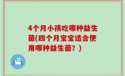 4个月小孩吃哪种益生菌(四个月宝宝适合使用哪种益生菌？)