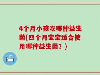 4个月小孩吃哪种益生菌(四个月宝宝适合使用哪种益生菌？)
