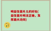喝益生菌片儿的好处(益生菌片喝法正确，发挥最大功效)