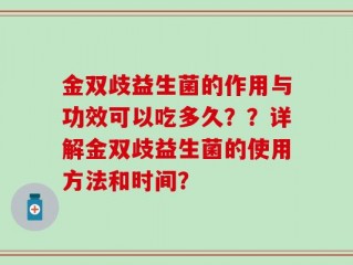 金双歧益生菌的作用与功效可以吃多久？？详解金双歧益生菌的使用方法和时间？