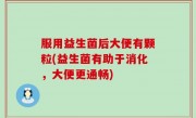 服用益生菌后大便有颗粒(益生菌有助于消化，大便更通畅)