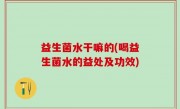 益生菌水干嘛的(喝益生菌水的益处及功效)