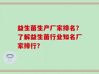 益生菌生产厂家排名？了解益生菌行业知名厂家排行？