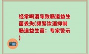 经常喝酒导致肠道益生菌丢失(频繁饮酒抑制肠道益生菌：专家警示)