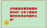 达利园益生菌乳酸菌风味饮料？让你了解益生菌的好处和达利园的口感？
