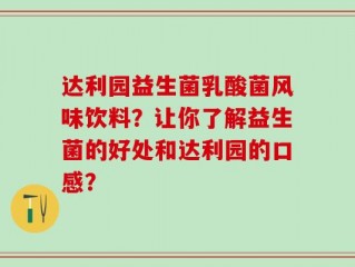 达利园益生菌乳酸菌风味饮料？让你了解益生菌的好处和达利园的口感？