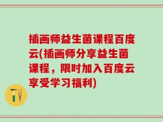 插画师益生菌课程百度云(插画师分享益生菌课程，限时加入百度云享受学习福利)