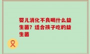 婴儿消化不良喝什么益生菌？适合孩子吃的益生菌