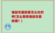 猫益生菌胶囊怎么吃的啊(怎么服用猫益生菌胶囊？)