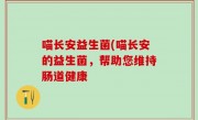 喵长安益生菌(喵长安的益生菌，帮助您维持肠道健康