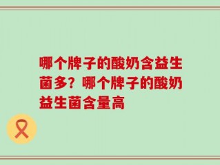 哪个牌子的酸奶含益生菌多？哪个牌子的酸奶益生菌含量高