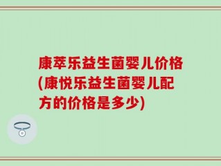 康萃乐益生菌婴儿价格(康悦乐益生菌婴儿配方的价格是多少)