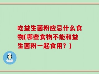 吃益生菌粉应忌什么食物(哪些食物不能和益生菌粉一起食用？)