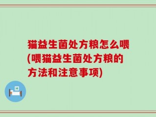 猫益生菌处方粮怎么喂(喂猫益生菌处方粮的方法和注意事项)