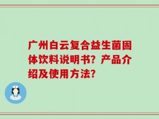 广州白云复合益生菌固体饮料说明书？产品介绍及使用方法？