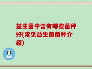益生菌中含有哪些菌种好(常见益生菌菌种介绍)