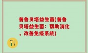 普鲁贝塔益生菌(普鲁贝塔益生菌：帮助消化，改善免疫系统)