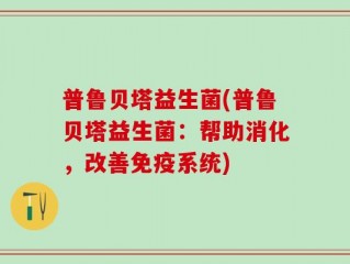 普鲁贝塔益生菌(普鲁贝塔益生菌：帮助消化，改善免疫系统)