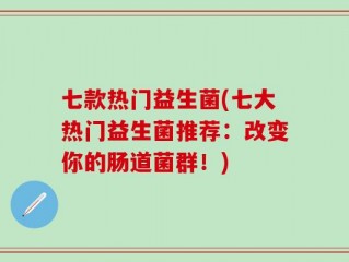 七款热门益生菌(七大热门益生菌推荐：改变你的肠道菌群！)