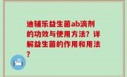 迪辅乐益生菌ab滴剂的功效与使用方法？详解益生菌的作用和用法？