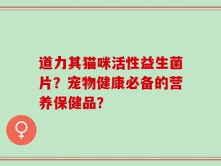 道力其猫咪活性益生菌片？宠物健康必备的营养保健品？